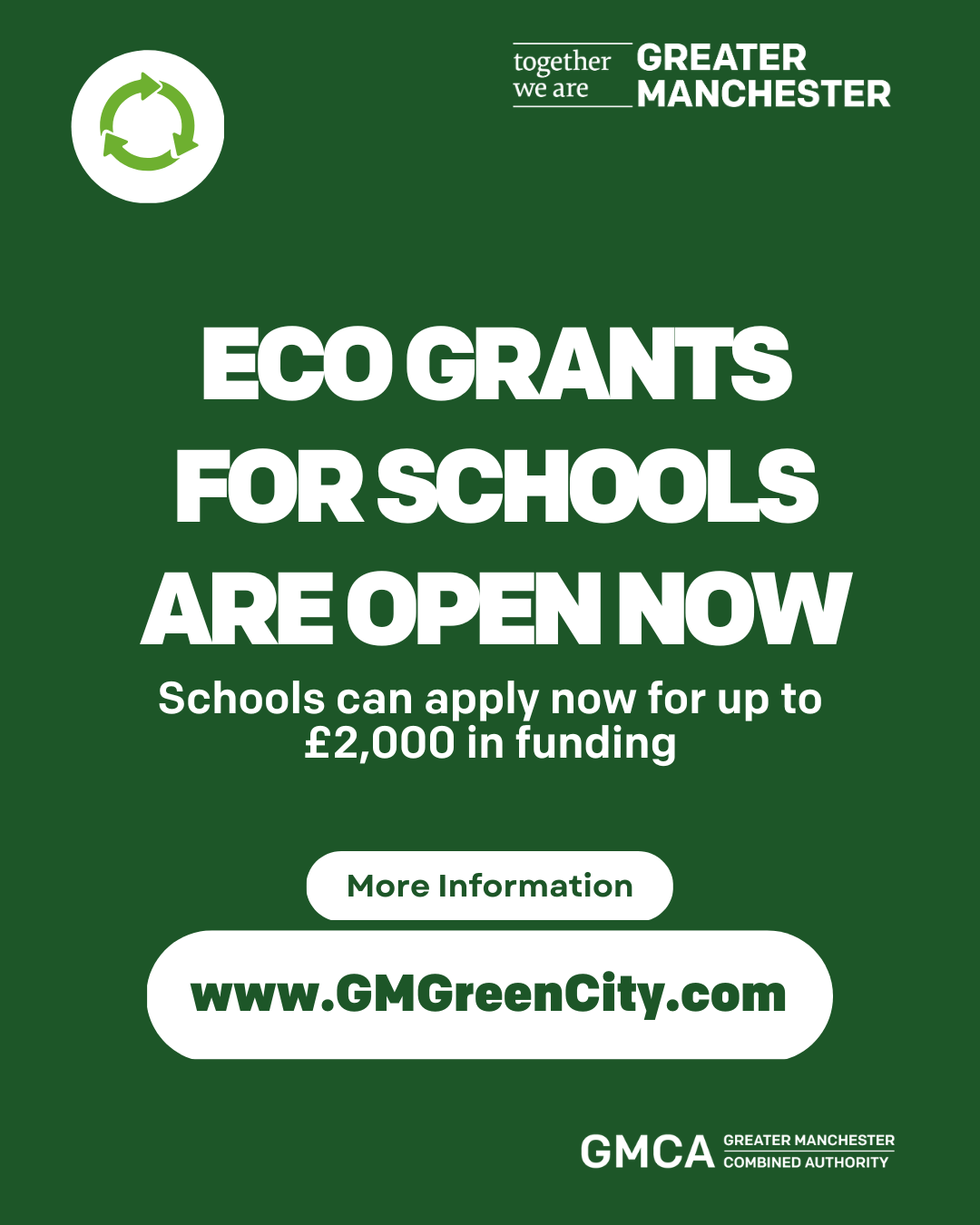 together we are GREATER MANCHESTER

ECO GRANTS FOR SCHOOLS ARE OPEN NOW
Schools can apply now for up to &pound;2,000 in funding

More Information
www.GMGreenCity.com

GMCA GREATER MANCHESTER COMBINED AUTHORITY
